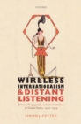 Image for Wireless Internationalism and Distant Listening: Britain, Propaganda, and the Invention of Global Radio, 1920-1939