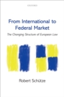 Image for From International to Federal Market: The Changing Structure of European Law