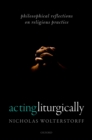 Image for Acting Liturgically: Philosophical Reflections On Religious Practice