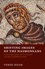 Image for Shifting Images of the Hasmoneans: Second Temple Legends and Their Reception in Josephus and Rabbinic Literature