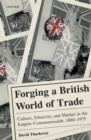 Image for Forging a British World of Trade: Culture, Ethnicity, and Market in the Empire-Commonwealth, 1880-1975