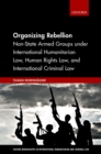 Image for Organizing Rebellion: Non-state Armed Groups Under International Humanitarian Law, Human Rights Law, and International Criminal Law