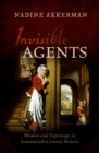 Image for Invisible Agents: Women and Espionage in Seventeenth-century Britain
