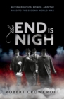 Image for End is Nigh: British Politics, Power, and the Road to the Second World War