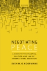Image for Negotiating Peace: A Guide to the Practice, Politics, and Law of International Mediation