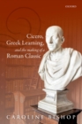 Image for Cicero, Greek Learning, and the Making of a Roman Classic