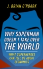 Image for Why Superman Doesn&#39;t Take Over The World: What Superheroes Can Tell Us About Economics