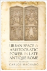 Image for Urban Space and Aristocratic Power in Late Antique Rome: AD 270-535
