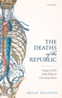 Image for Deaths of the Republic: Imagery of the Body Politic in Ciceronian Rome