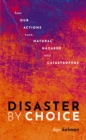 Image for Disaster by Choice: How Our Actions Turn Natural Hazards Into Catastrophes