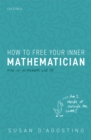 Image for How to Free Your Inner Mathematician: Notes on Mathematics and Life