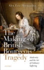 Image for Making of British Bourgeois Tragedy: Modernity and the Art of Ordinary Suffering