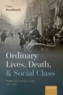 Image for Ordinary Lives, Death, and Social Class: Dublin City Coroner&#39;s Court, 1876-1902