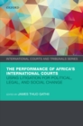 Image for Performance of Africa&#39;s International Courts: Using Litigation for Political, Legal, and Social Change
