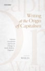 Image for Writing at the Origin of Capitalism: Literary Circulation and Social Change in Early Modern England