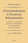 Image for Overcentralization in Economic Administration: A Critical Analysis Based on Experience in Hungarian Light Industry
