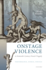 Image for Onstage Violence in Sixteenth-Century French Tragedy: Performance, Ethics, Poetics