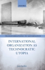 Image for International Organization as Technocratic Utopia