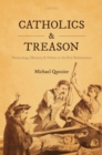 Image for Catholics and Treason: Martyrology, Memory, and Politics in the Post-Reformation