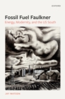 Image for Fossil Fuel Faulkner: Energy, Modernity, and the US South