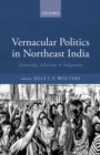 Image for Vernacular Politics in Northeast India: Democracy, Ethnicity, and Indigeneity