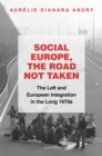 Image for Social Europe, the Road Not Taken: The Left and European Integration in the Long 1970S