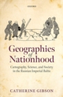 Image for Geographies of nationhood  : cartography, science, and society in the Russian imperial Baltic