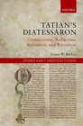 Image for Tatian&#39;s Diatessaron  : composition, redaction, recension, and reception