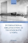 Image for International organization as technocratic utopia