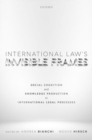 Image for International law&#39;s invisible frames  : social cognition and knowledge production in international legal processes