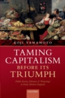 Image for Taming capitalism before its triumph  : distrust, public service, and &#39;projecting&#39; in early modern England