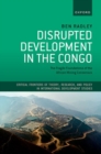 Image for Disrupted development in the Congo  : the fragile foundations of the African Mining Consensus