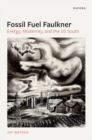 Image for Fossil fuel Faulkner  : energy, modernity, and the US South