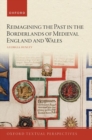 Image for Reimagining the past in the borderlands of medieval England and Wales