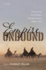 Image for Empire unbound  : France and the Muslim Mediterranean, 1880-1918