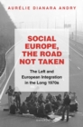 Image for Social Europe, the road not taken  : the Left and European integration in the long 1970s
