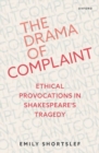 Image for The drama of complaint  : ethical provocations in Shakespeare&#39;s tragedy