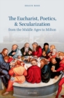 Image for The Eucharist, poetics, and secularization from the Middle Ages to Milton