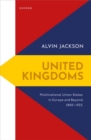 Image for United kingdoms  : multinational union states in Europe and beyond, 1800-1925