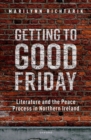 Image for Getting to Good Friday  : literature and the peace process in Northern Ireland