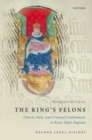 Image for The king&#39;s felons  : church, state and criminal confinement in early Tudor England