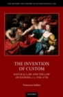 Image for The invention of custom  : natural law and the law of nations, ca. 1550-1750