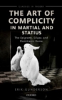 Image for The art of complicity in Martial and Statius  : Martial&#39;s Epigrams, Statius&#39; Silvae, and Domitianic Rome