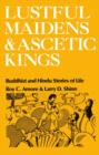 Image for Lustful Maidens and Ascetic Kings : Buddhist and Hindu Stories of Life