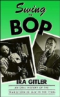 Image for Swing to Bop : An Oral History of the Transition in Jazz in the 1940s