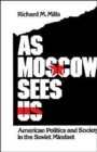 Image for As Moscow Sees Us : American Politics and Society in the Soviet Mindset