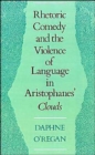 Image for Rhetoric, Comedy, and the Violence of Language in Aristophanes&#39; Clouds