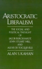 Image for Aristocratic Liberalism : The Social and Political Thought of Jacob Burckhardt, John Stuart Mill and Alexis de Tocqueville