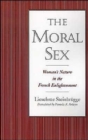 Image for The Moral Sex : Woman&#39;s Nature in the French Enlightenment