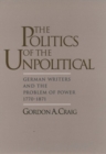 Image for The Politics of the Unpolitical : German Writers and the Problem of Power, 1770-1871